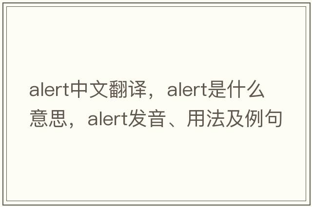 alert中文翻譯，alert是什么意思，alert發(fā)音、用法及例句