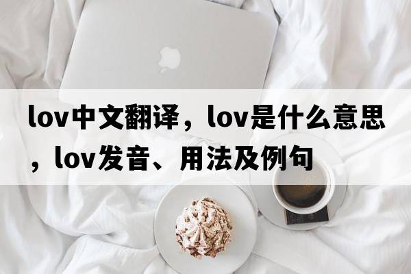 lov中文翻譯，lov是什么意思，lov發(fā)音、用法及例句