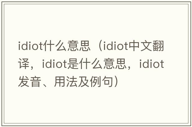 idiot什么意思（idiot中文翻譯，idiot是什么意思，idiot發(fā)音、用法及例句）