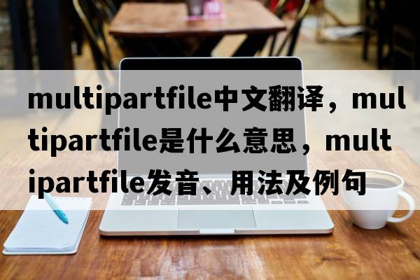 multipartfile中文翻譯，multipartfile是什么意思，multipartfile發(fā)音、用法及例句