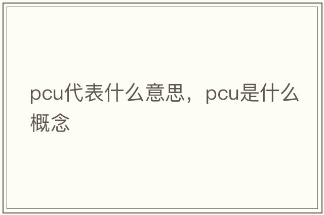 pcu代表什么意思，pcu是什么概念