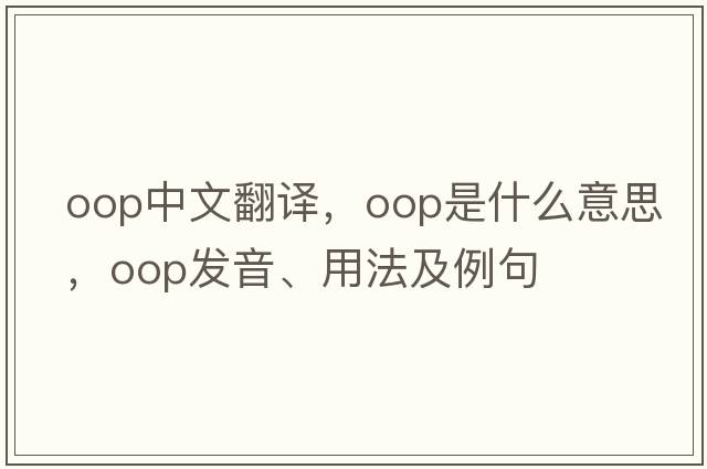 oop中文翻譯，oop是什么意思，oop發(fā)音、用法及例句