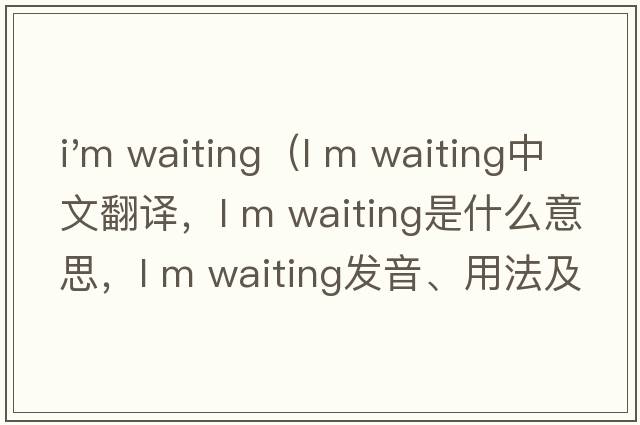 i'm waiting（l m waiting中文翻譯，l m waiting是什么意思，l m waiting發(fā)音、用法及例句）