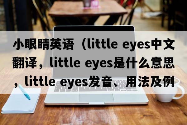 小眼睛英語(yǔ)（little eyes中文翻譯，little eyes是什么意思，little eyes發(fā)音、用法及例句）