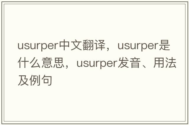 usurper中文翻譯，usurper是什么意思，usurper發(fā)音、用法及例句