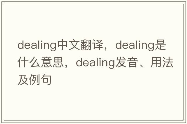 dealing中文翻譯，dealing是什么意思，dealing發(fā)音、用法及例句