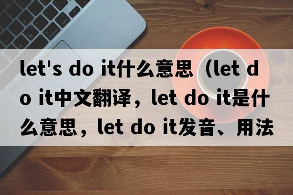 let's do it什么意思（let do it中文翻譯，let do it是什么意思，let do it發(fā)音、用法及例句）