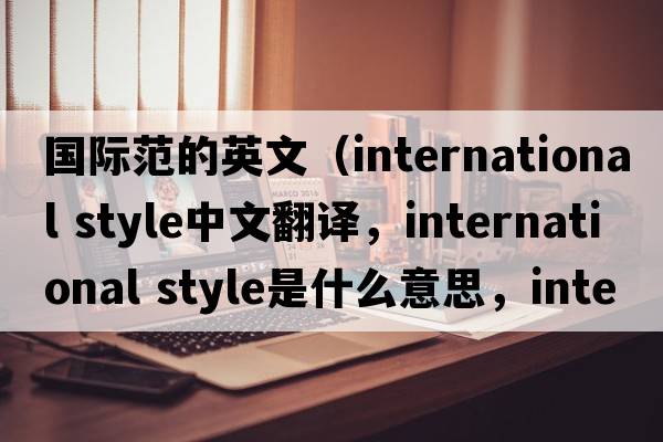 國際范的英文（international style中文翻譯，international style是什么意思，international style發(fā)音、用法及例句）
