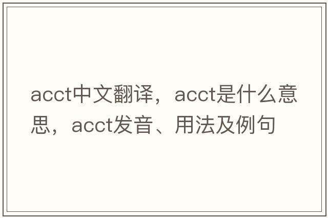 acct中文翻譯，acct是什么意思，acct發(fā)音、用法及例句