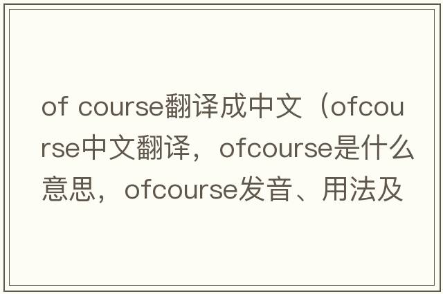 of course翻譯成中文（ofcourse中文翻譯，ofcourse是什么意思，ofcourse發(fā)音、用法及例句）