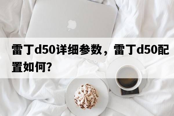 雷丁d50詳細參數，雷丁D50配置如何？