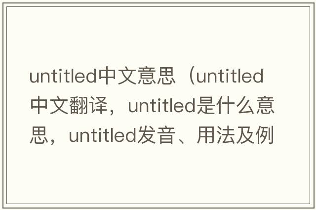 untitled中文意思（untitled中文翻譯，untitled是什么意思，untitled發(fā)音、用法及例句）