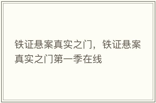鐵證懸案真實(shí)之門(mén)，鐵證懸案真實(shí)之門(mén)第一季在線(xiàn)