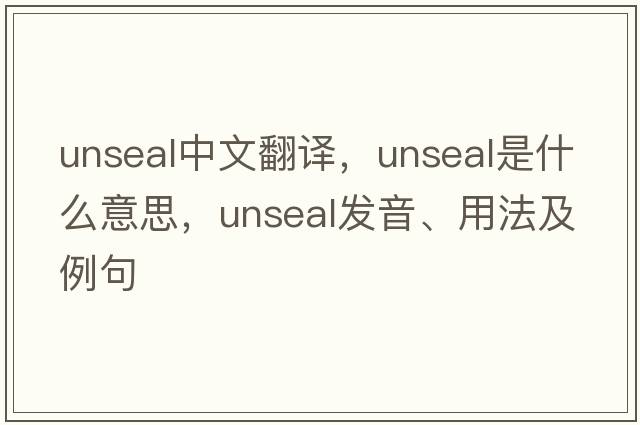 unseal中文翻譯，unseal是什么意思，unseal發(fā)音、用法及例句