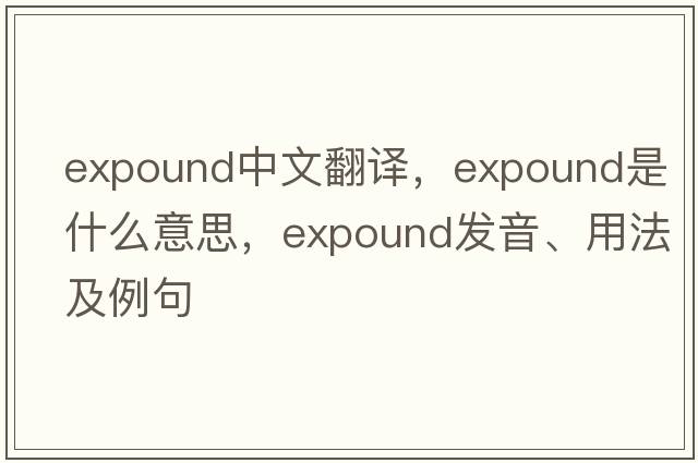 expound中文翻譯，expound是什么意思，expound發(fā)音、用法及例句