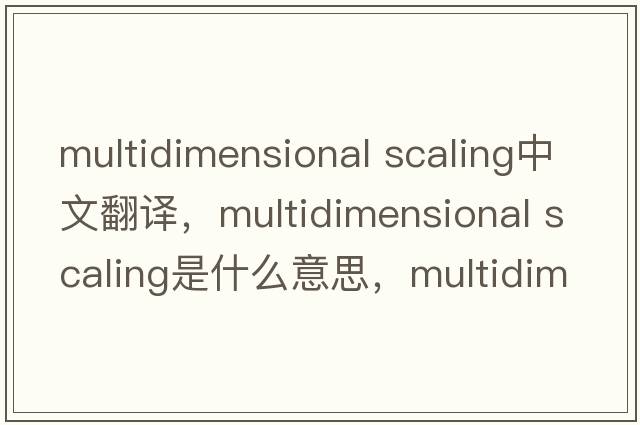 multidimensional scaling中文翻譯，multidimensional scaling是什么意思，multidimensional scaling發(fā)音、用法及例句