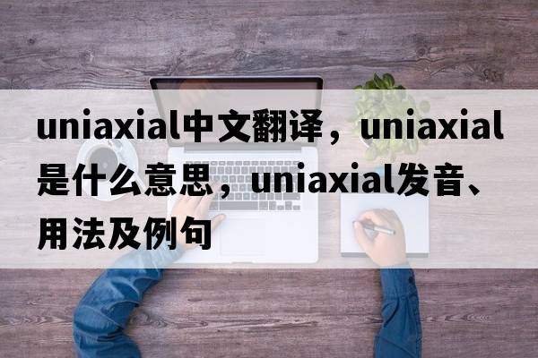 uniaxial中文翻譯，uniaxial是什么意思，uniaxial發(fā)音、用法及例句