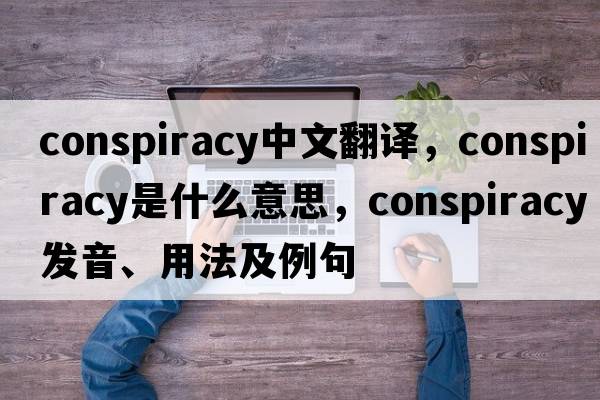 conspiracy中文翻譯，conspiracy是什么意思，conspiracy發(fā)音、用法及例句