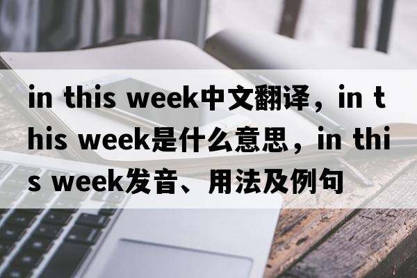 in this week中文翻譯，in this week是什么意思，in this week發(fā)音、用法及例句