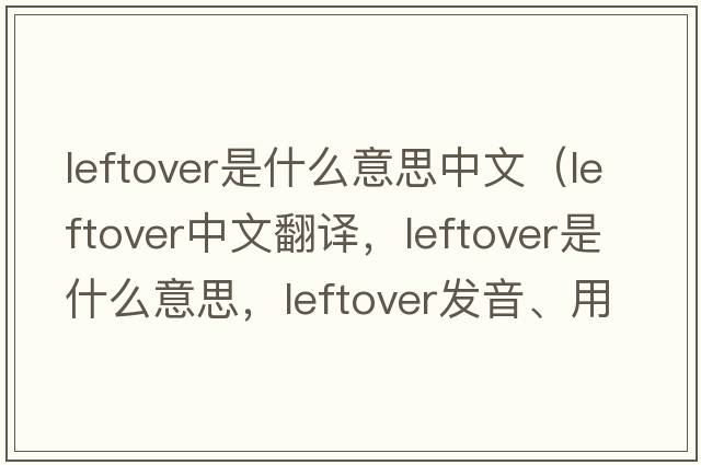 leftover是什么意思中文（leftover中文翻譯，leftover是什么意思，leftover發(fā)音、用法及例句）