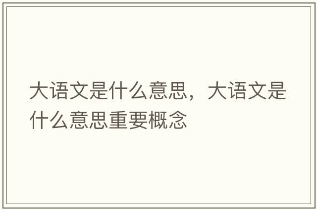 大語(yǔ)文是什么意思，大語(yǔ)文是什么意思重要概念