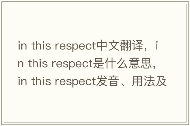 in this respect中文翻譯，in this respect是什么意思，in this respect發(fā)音、用法及例句