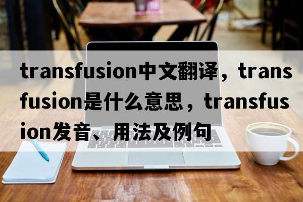 transfusion中文翻譯，transfusion是什么意思，transfusion發(fā)音、用法及例句