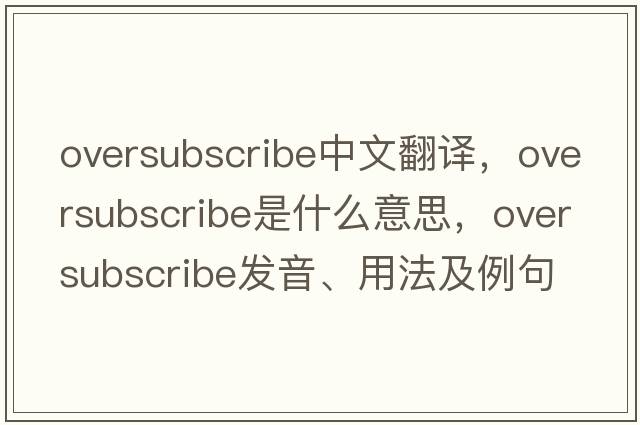 oversubscribe中文翻譯，oversubscribe是什么意思，oversubscribe發(fā)音、用法及例句