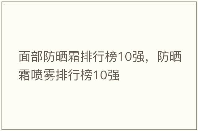 面部防曬霜排行榜10強，防曬霜噴霧排行榜10強