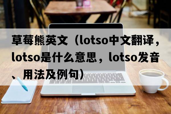 草莓熊英文（lotso中文翻譯，lotso是什么意思，lotso發(fā)音、用法及例句）