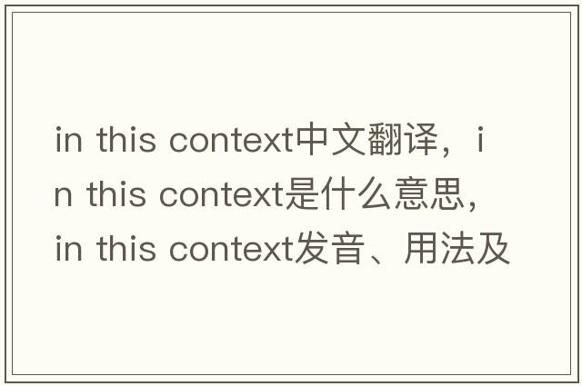 in this context中文翻譯，in this context是什么意思，in this context發(fā)音、用法及例句
