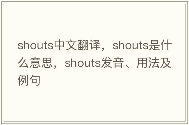 shouts中文翻譯，shouts是什么意思，shouts發(fā)音、用法及例句