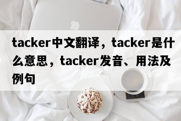 tacker中文翻譯，tacker是什么意思，tacker發(fā)音、用法及例句