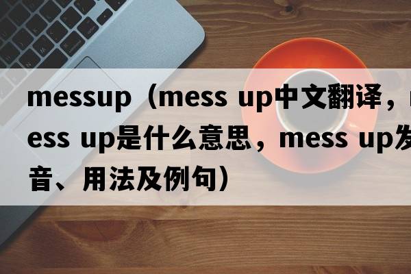 messup（mess up中文翻譯，mess up是什么意思，mess up發(fā)音、用法及例句）