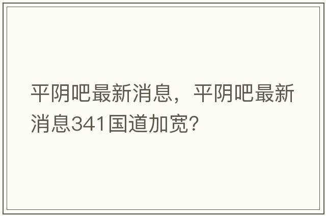 平陰吧最新消息，平陰吧最新消息341國道加寬？