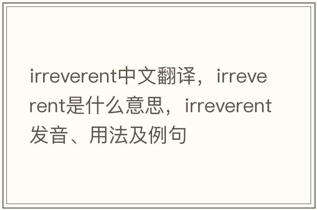 irreverent中文翻譯，irreverent是什么意思，irreverent發(fā)音、用法及例句