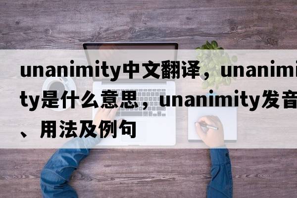 unanimity中文翻譯，unanimity是什么意思，unanimity發(fā)音、用法及例句