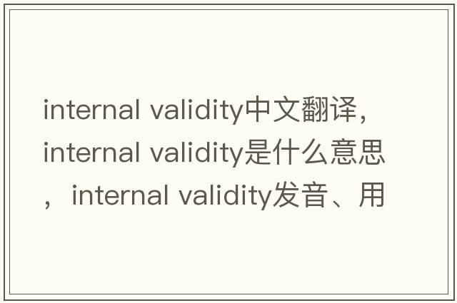 internal validity中文翻譯，internal validity是什么意思，internal validity發(fā)音、用法及例句