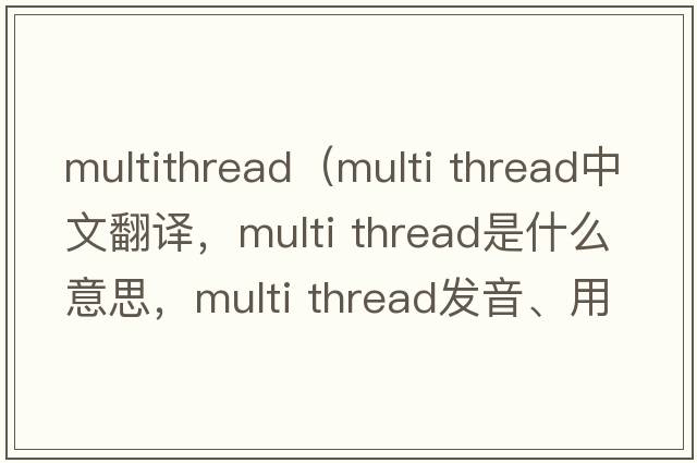 multithread（multi thread中文翻譯，multi thread是什么意思，multi thread發(fā)音、用法及例句）