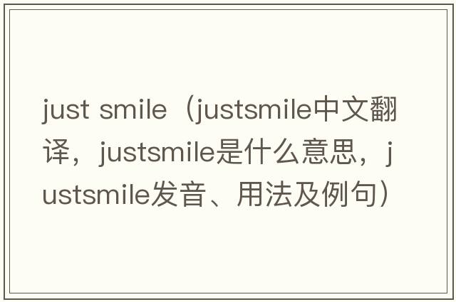 just smile（justsmile中文翻譯，justsmile是什么意思，justsmile發(fā)音、用法及例句）