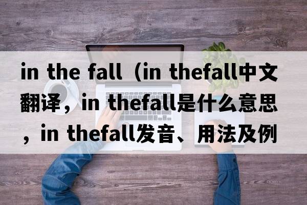 in the fall（in thefall中文翻譯，in thefall是什么意思，in thefall發(fā)音、用法及例句）