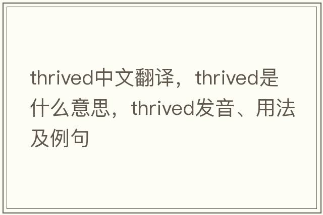 thrived中文翻譯，thrived是什么意思，thrived發(fā)音、用法及例句