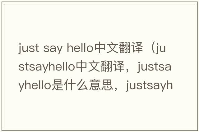 just say hello中文翻譯（justsayhello中文翻譯，justsayhello是什么意思，justsayhello發(fā)音、用法及例句）