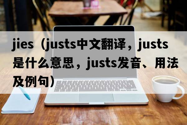 jies（justs中文翻譯，justs是什么意思，justs發(fā)音、用法及例句）