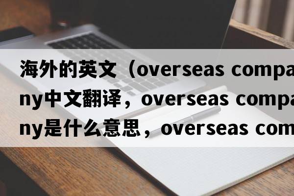 海外的英文（overseas company中文翻譯，overseas company是什么意思，overseas company發(fā)音、用法及例句）
