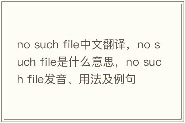 no such file中文翻譯，no such file是什么意思，no such file發(fā)音、用法及例句