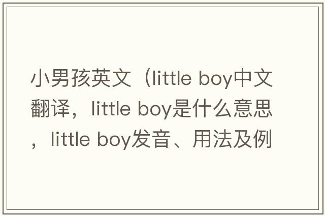 小男孩英文（little boy中文翻譯，little boy是什么意思，little boy發(fā)音、用法及例句）