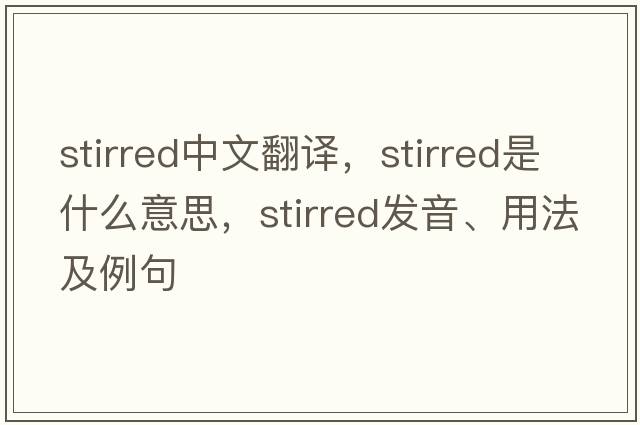stirred中文翻譯，stirred是什么意思，stirred發(fā)音、用法及例句