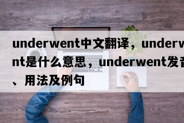 underwent中文翻譯，underwent是什么意思，underwent發(fā)音、用法及例句