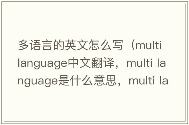 多語(yǔ)言的英文怎么寫(xiě)（multi language中文翻譯，multi language是什么意思，multi language發(fā)音、用法及例句）